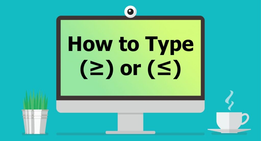 How to type greater than or equal to and less than or equal to 